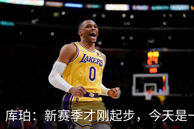 库珀：新赛季才刚起步，今天是一个良好的开局
