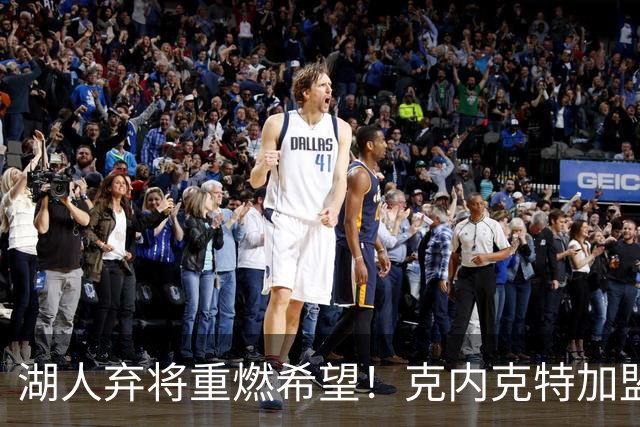 湖人弃将重燃希望！克内克特加盟尼克斯能否刷新表现？