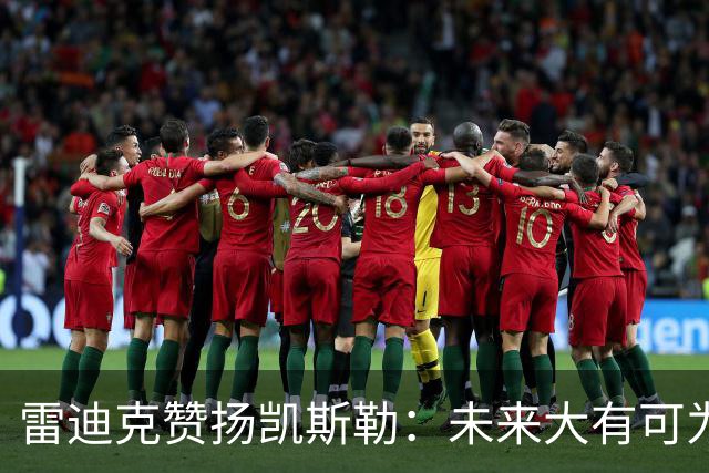 雷迪克赞扬凯斯勒：未来大有可为，正是我们想要的球员